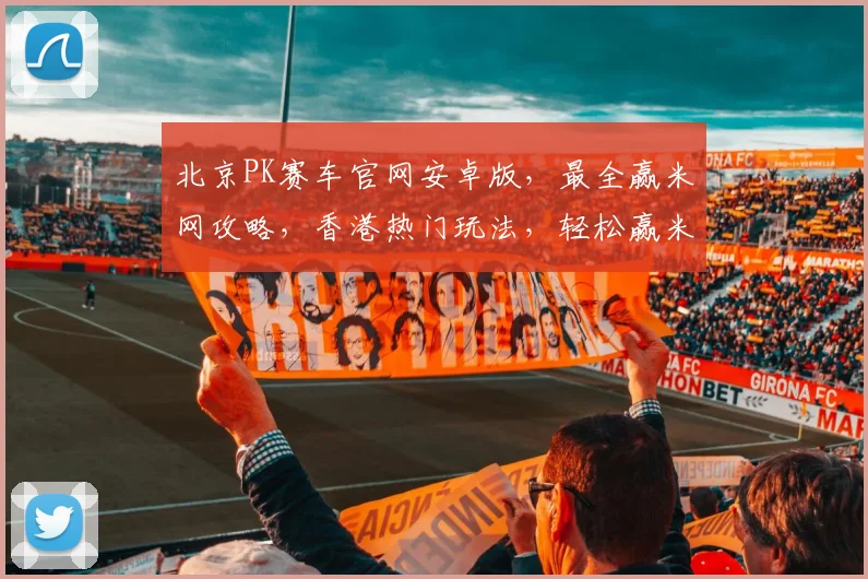 北京PK赛车官网安卓版，最全赢米网攻略，香港热门玩法，轻松赢米三步走