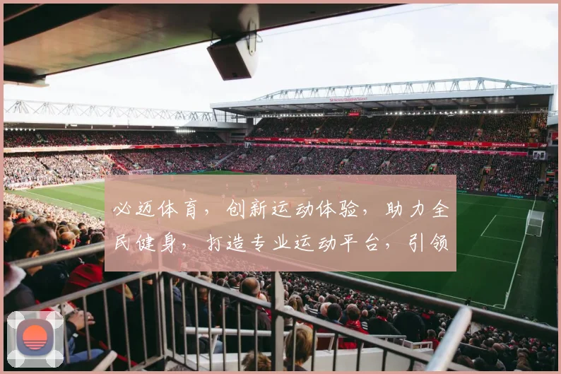 必迈体育，创新运动体验，助力全民健身，打造专业运动平台，引领健康生活潮流。