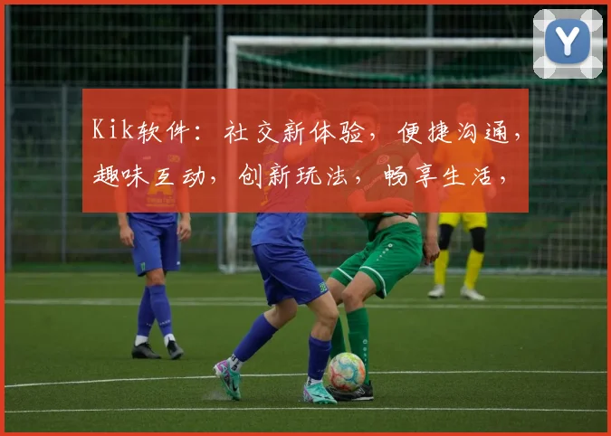 Kik软件：社交新体验，便捷沟通，趣味互动，创新玩法，畅享生活，必备神器三重奏