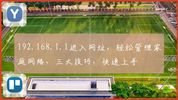 192.168.1.1进入网址，轻松管理家庭网络，三大技巧，快速上手