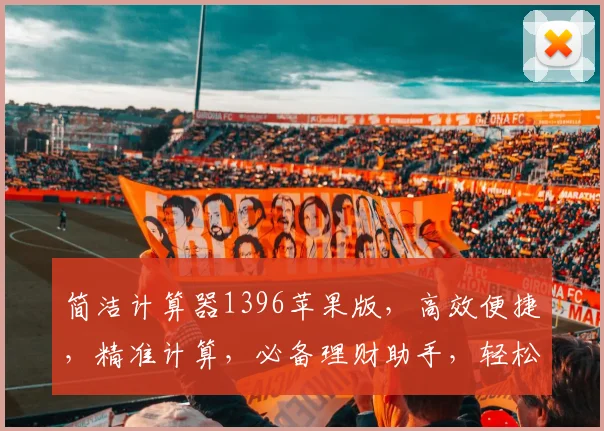 简洁计算器1396苹果版，高效便捷，精准计算，必备理财助手，轻松管理财务，三步实现智能运算。