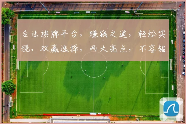合法棋牌平台，赚钱之道，轻松实现，双赢选择，两大亮点，不容错过
