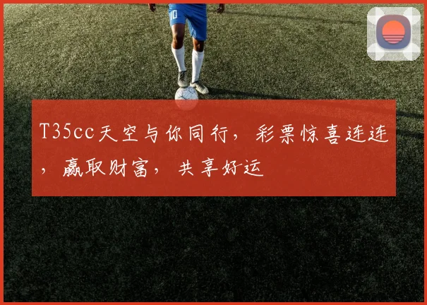 T35cc天空与你同行，彩票惊喜连连，赢取财富，共享好运