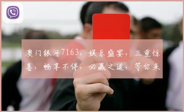 澳门银河7163，娱乐盛宴，三重惊喜，畅享不停，必赢之道，等你来战