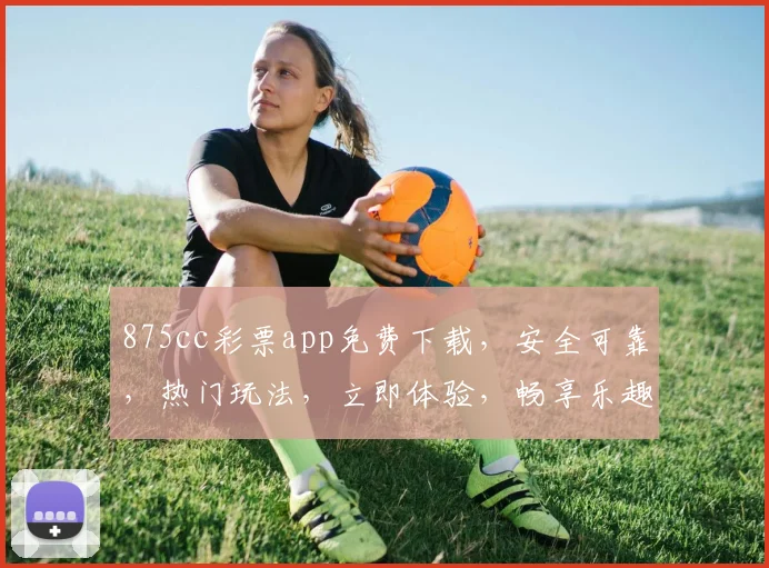 875cc彩票app免费下载，安全可靠，热门玩法，立即体验，畅享乐趣