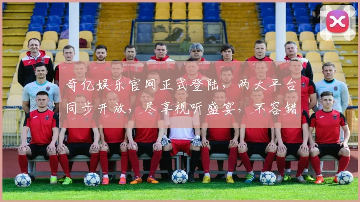 奇亿娱乐官网正式登陆，两大平台同步开放，尽享视听盛宴，不容错过