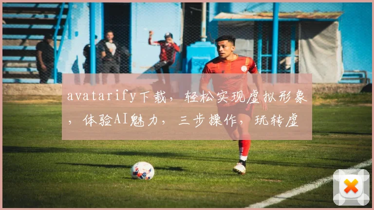 avatarify下载，轻松实现虚拟形象，体验AI魅力，三步操作，玩转虚拟世界，必看教程
